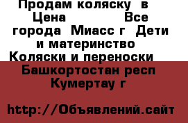 Продам коляску 2в1 › Цена ­ 10 000 - Все города, Миасс г. Дети и материнство » Коляски и переноски   . Башкортостан респ.,Кумертау г.